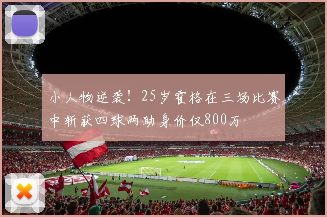 小人物逆袭！25岁霍格在三场比赛中斩获四球两助身价仅800万