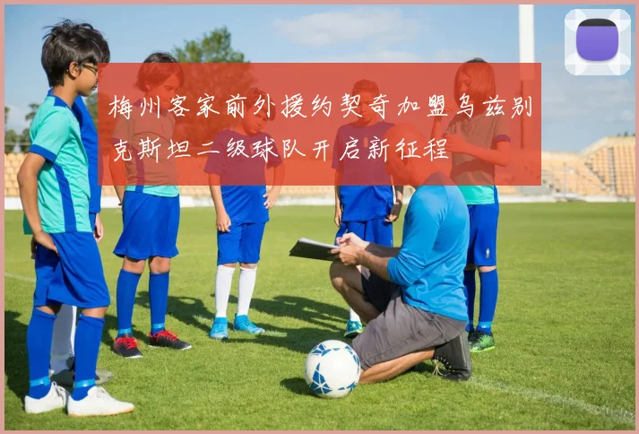 梅州客家前外援约契奇加盟乌兹别克斯坦二级球队开启新征程