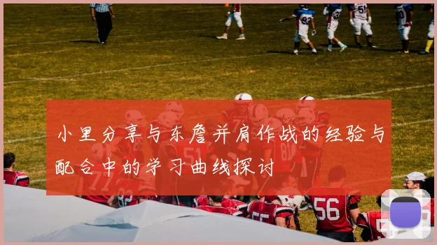 小里分享与东詹并肩作战的经验与配合中的学习曲线探讨